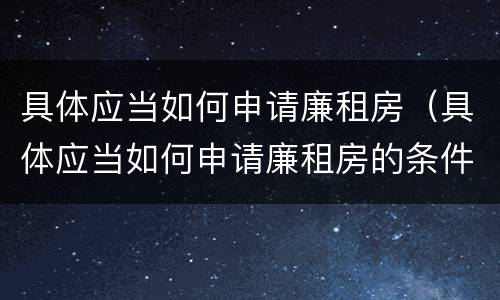 具体应当如何申请廉租房（具体应当如何申请廉租房的条件）
