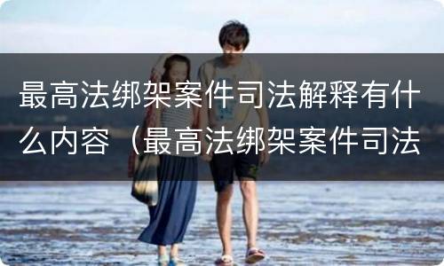 最高法绑架案件司法解释有什么内容（最高法绑架案件司法解释有什么内容）