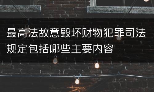 最高法故意毁坏财物犯罪司法规定包括哪些主要内容