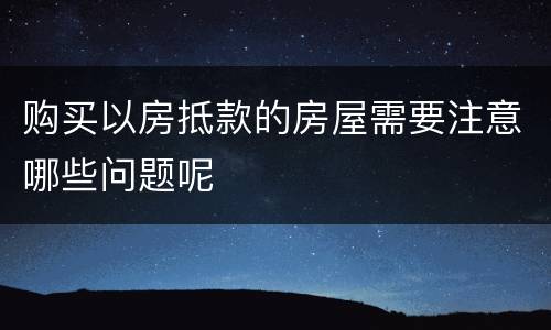 购买以房抵款的房屋需要注意哪些问题呢