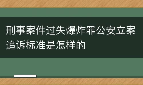 刑事案件过失爆炸罪公安立案追诉标准是怎样的