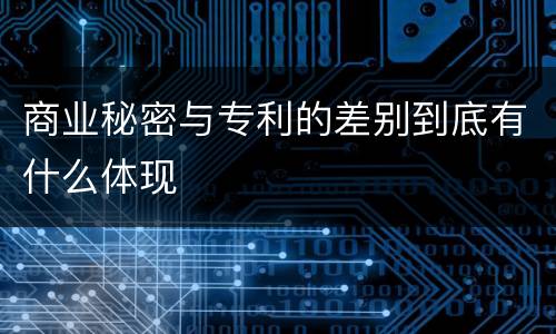 商业秘密与专利的差别到底有什么体现