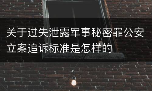 关于过失泄露军事秘密罪公安立案追诉标准是怎样的
