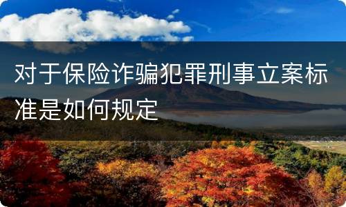 对于保险诈骗犯罪刑事立案标准是如何规定