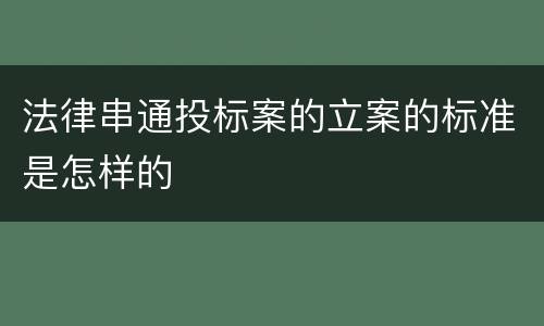 法律串通投标案的立案的标准是怎样的