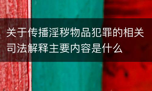关于传播淫秽物品犯罪的相关司法解释主要内容是什么