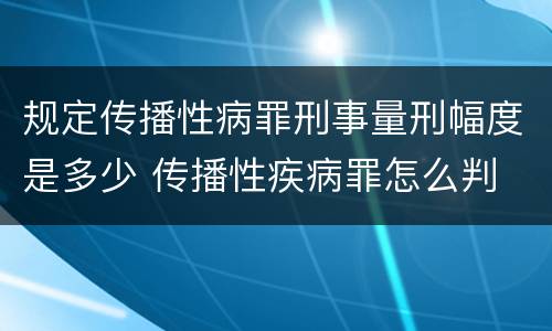 规定传播性病罪刑事量刑幅度是多少 传播性疾病罪怎么判