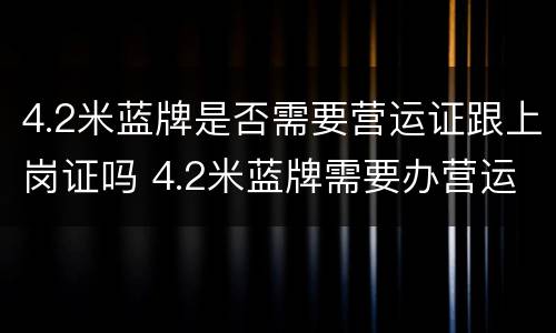 4.2米蓝牌是否需要营运证跟上岗证吗 4.2米蓝牌需要办营运证和资格证吗