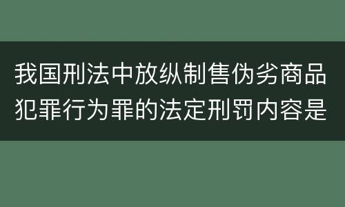 我国刑法中放纵制售伪劣商品犯罪行为罪的法定刑罚内容是多少