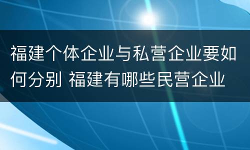 福建个体企业与私营企业要如何分别 福建有哪些民营企业