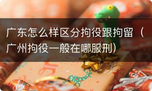 广东怎么样区分拘役跟拘留（广州拘役一般在哪服刑）