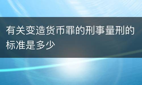 有关变造货币罪的刑事量刑的标准是多少