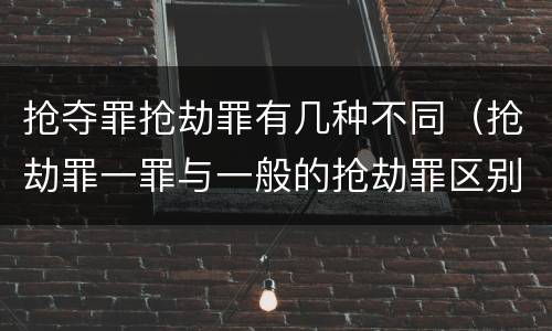 抢夺罪抢劫罪有几种不同（抢劫罪一罪与一般的抢劫罪区别）