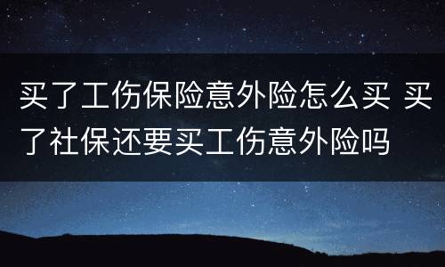 买了工伤保险意外险怎么买 买了社保还要买工伤意外险吗