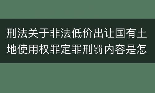 刑法关于非法低价出让国有土地使用权罪定罪刑罚内容是怎样