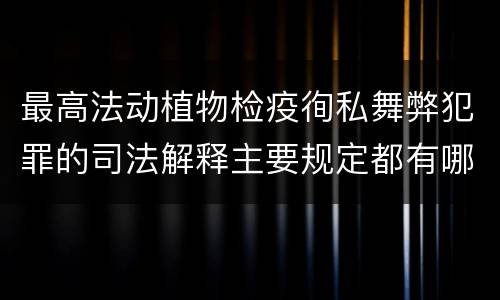 最高法动植物检疫徇私舞弊犯罪的司法解释主要规定都有哪些