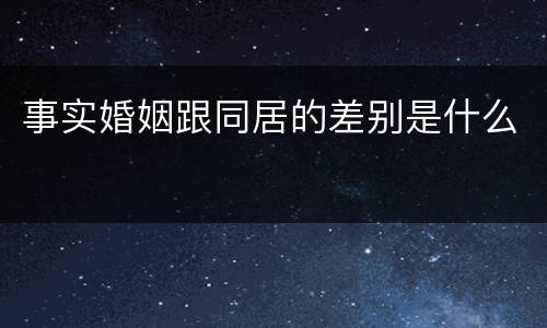 事实婚姻跟同居的差别是什么