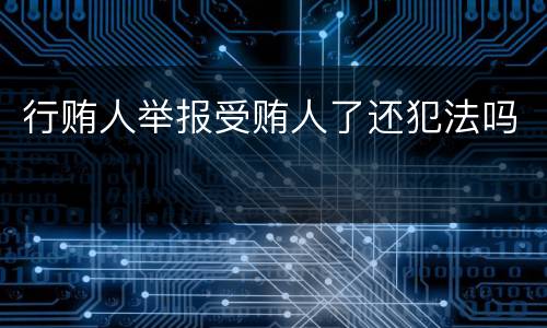 行贿人举报受贿人了还犯法吗