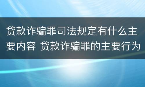 贷款诈骗罪司法规定有什么主要内容 贷款诈骗罪的主要行为方式