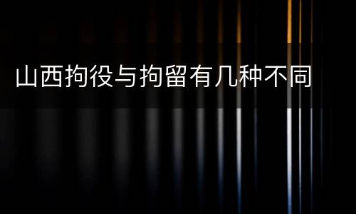 山西拘役与拘留有几种不同