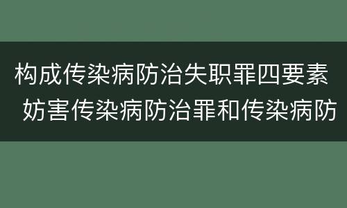 构成传染病防治失职罪四要素 妨害传染病防治罪和传染病防治失职罪