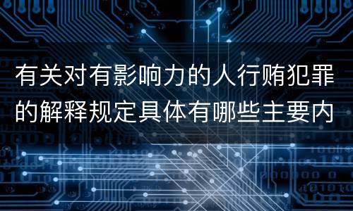 有关对有影响力的人行贿犯罪的解释规定具体有哪些主要内容