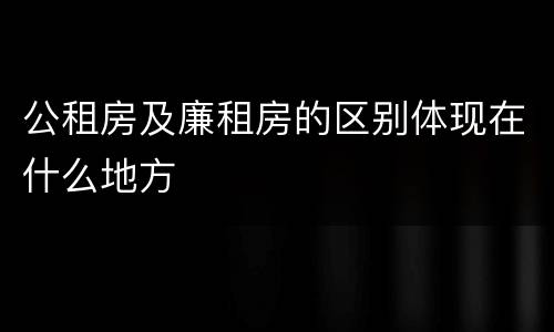 公租房及廉租房的区别体现在什么地方