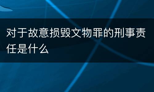 对于故意损毁文物罪的刑事责任是什么