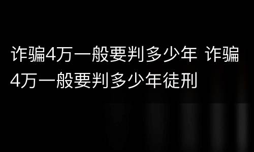 诈骗4万一般要判多少年 诈骗4万一般要判多少年徒刑