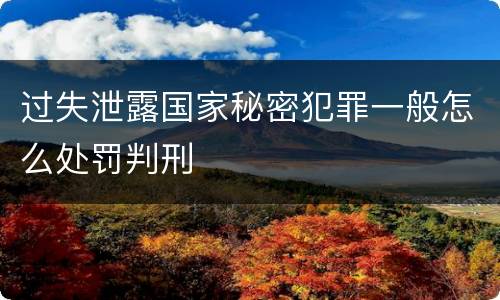 过失泄露国家秘密犯罪一般怎么处罚判刑