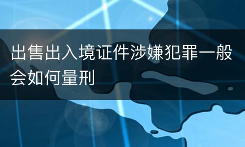 出售出入境证件涉嫌犯罪一般会如何量刑