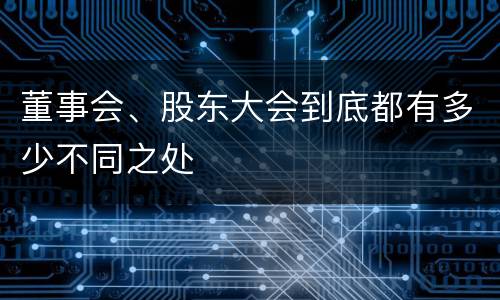 董事会、股东大会到底都有多少不同之处