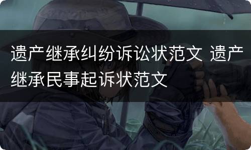 遗产继承纠纷诉讼状范文 遗产继承民事起诉状范文