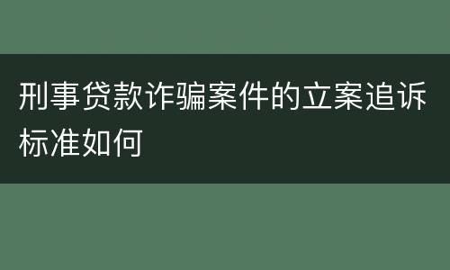 刑事贷款诈骗案件的立案追诉标准如何