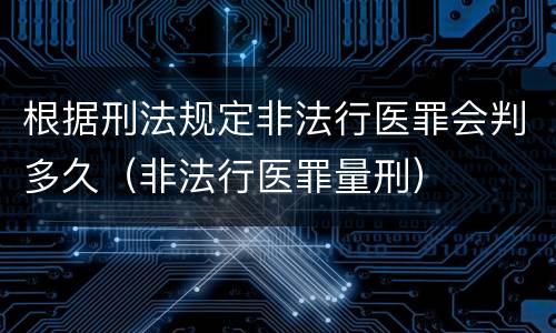根据刑法规定非法行医罪会判多久（非法行医罪量刑）