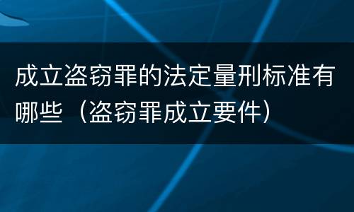 成立盗窃罪的法定量刑标准有哪些（盗窃罪成立要件）