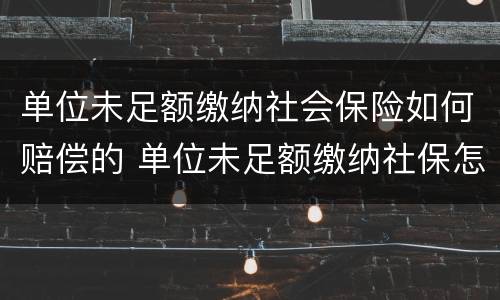 单位未足额缴纳社会保险如何赔偿的 单位未足额缴纳社保怎么赔偿