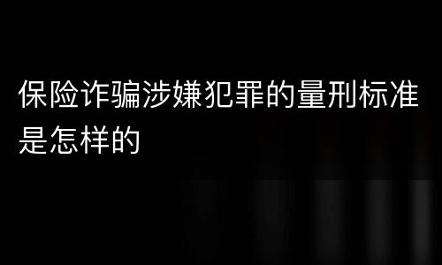 保险诈骗涉嫌犯罪的量刑标准是怎样的