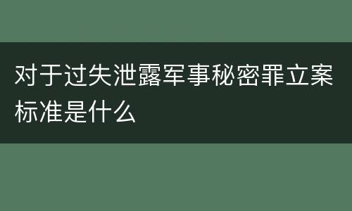 对于过失泄露军事秘密罪立案标准是什么