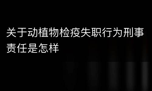 关于动植物检疫失职行为刑事责任是怎样