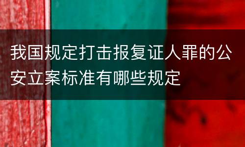 我国规定打击报复证人罪的公安立案标准有哪些规定