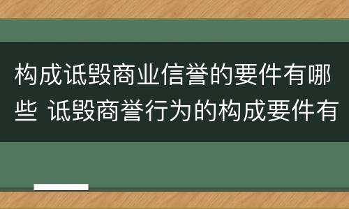 构成诋毁商业信誉的要件有哪些 诋毁商誉行为的构成要件有哪些
