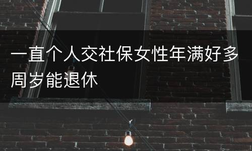 一直个人交社保女性年满好多周岁能退休