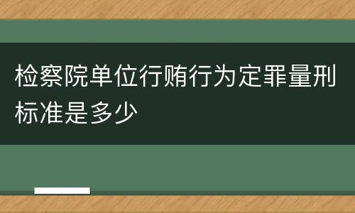 检察院单位行贿行为定罪量刑标准是多少