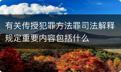 有关传授犯罪方法罪司法解释规定重要内容包括什么