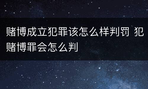 赌博成立犯罪该怎么样判罚 犯赌博罪会怎么判