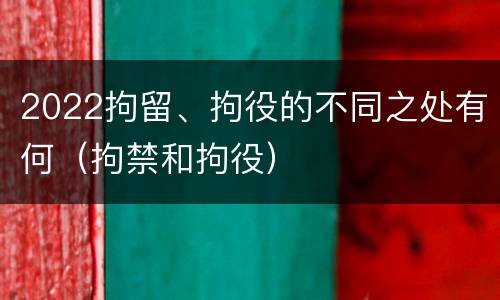 2022拘留、拘役的不同之处有何（拘禁和拘役）