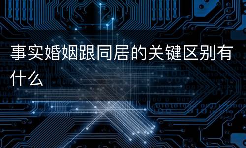 事实婚姻跟同居的关键区别有什么