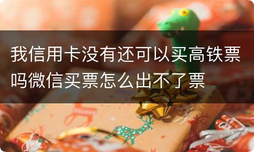 我信用卡没有还可以买高铁票吗微信买票怎么出不了票