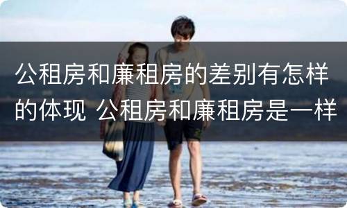 公租房和廉租房的差别有怎样的体现 公租房和廉租房是一样吗